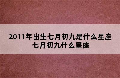 2011年出生七月初九是什么星座 七月初九什么星座